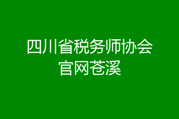 四川省税务师协会官网苍溪