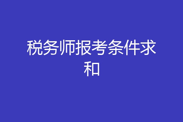 税务师报考条件求和