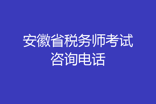安徽省税务师考试咨询电话