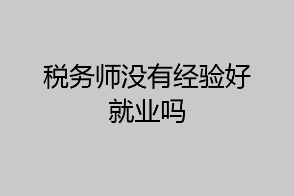 税务师没有经验好就业吗