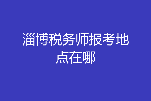 淄博税务师报考地点在哪
