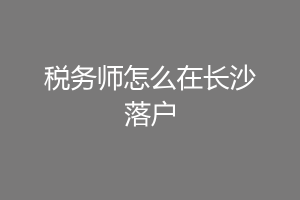 税务师怎么在长沙落户