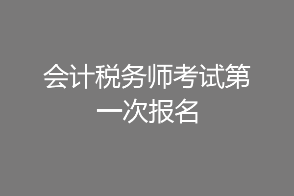 会计税务师考试第一次报名