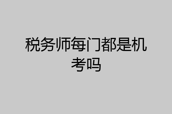 税务师每门都是机考吗