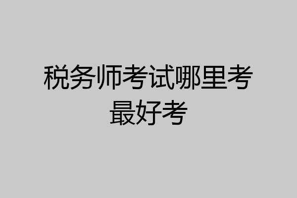 税务师考试哪里考最好考