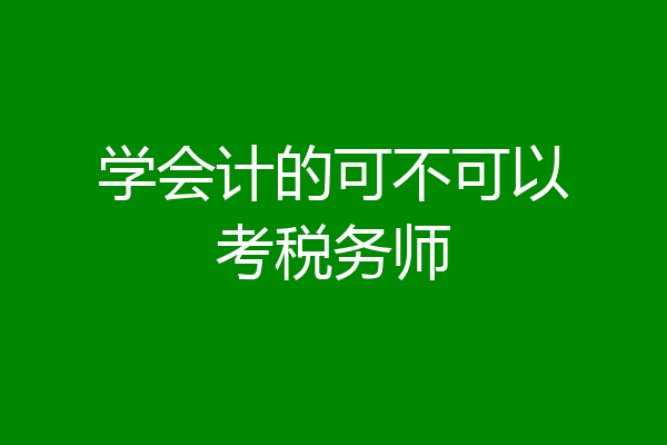 学会计的可不可以考税务师