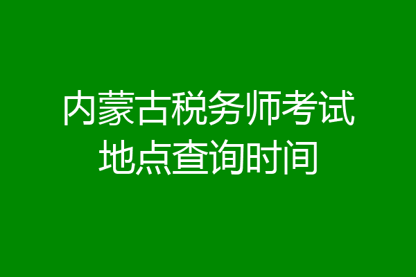 内蒙古税务师考试地点查询时间