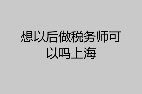 想以后做税务师可以吗上海