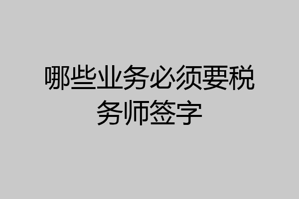 哪些业务必须要税务师签字