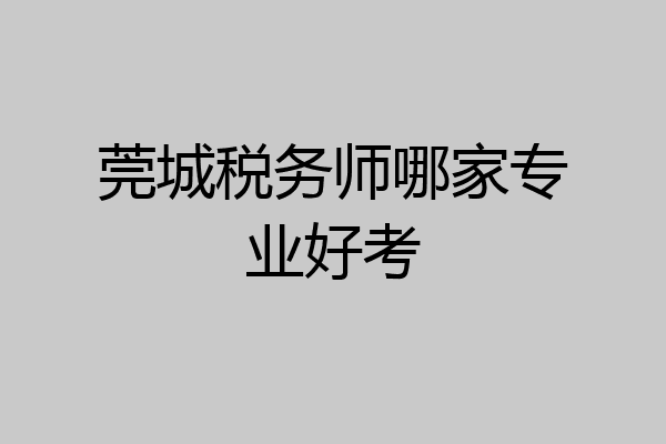 莞城税务师哪家专业好考