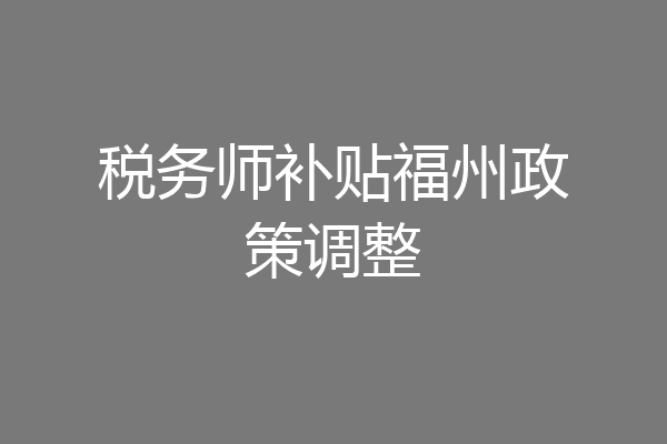 税务师补贴福州政策调整