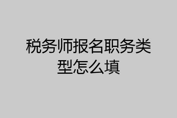 税务师报名职务类型怎么填