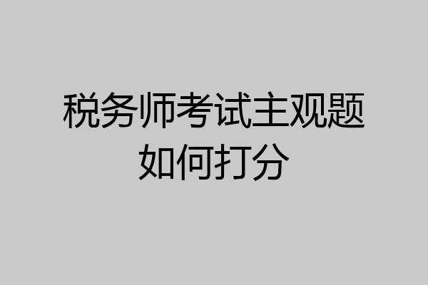 税务师考试主观题如何打分