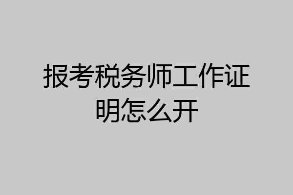 报考税务师工作证明怎么开
