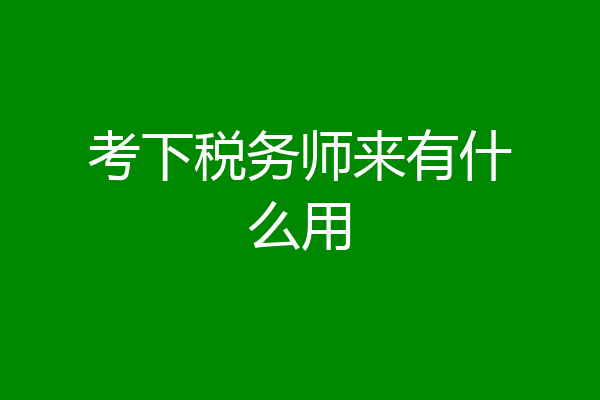 考下税务师来有什么用