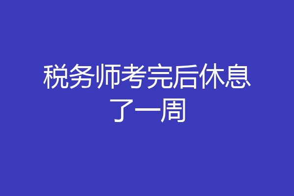 税务师考完后休息了一周