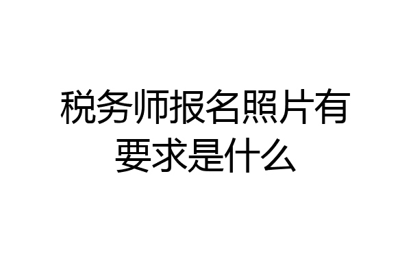税务师报名照片有要求是什么