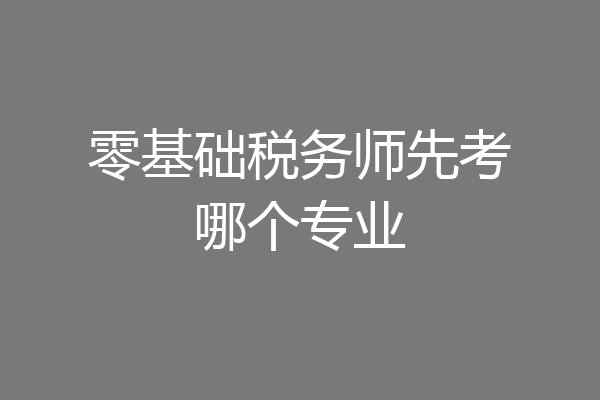 零基础税务师先考哪个专业