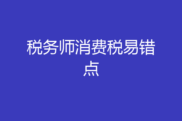 税务师消费税易错点