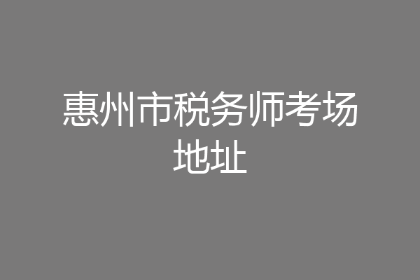 惠州市税务师考场地址