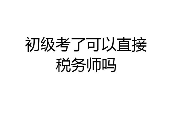 初级考了可以直接税务师吗