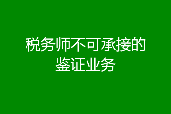 税务师不可承接的鉴证业务