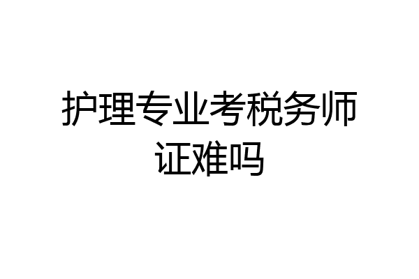 护理专业考税务师证难吗
