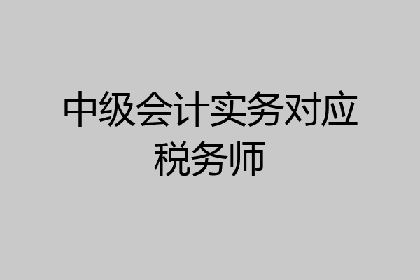 中级会计实务对应税务师