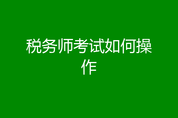 税务师考试如何操作
