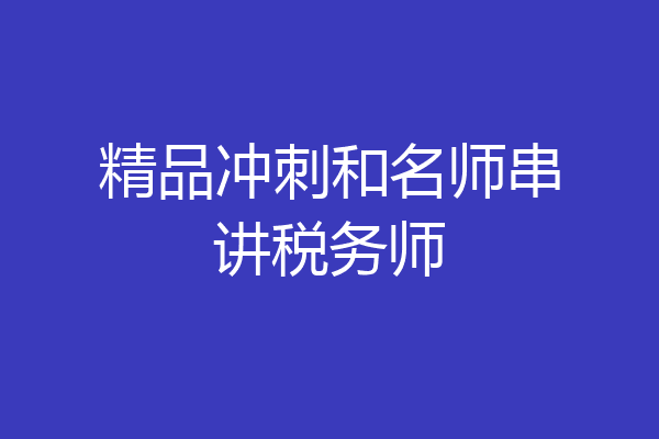 精品冲刺和名师串讲税务师