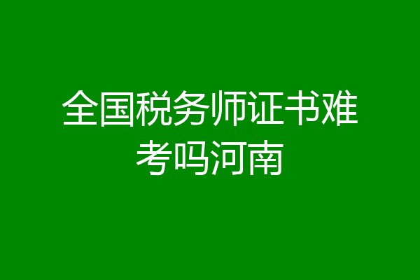 全国税务师证书难考吗河南