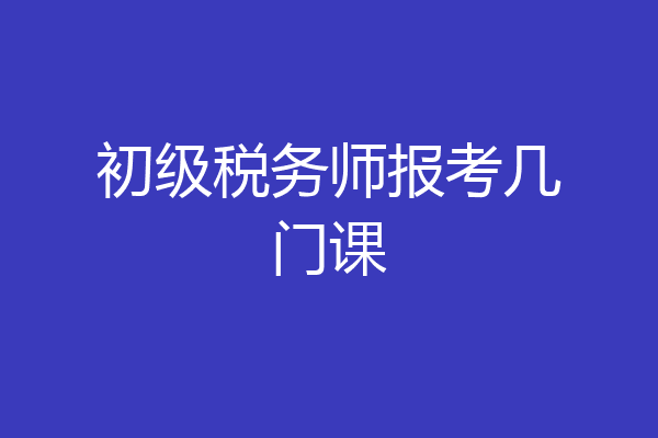 初级税务师报考几门课