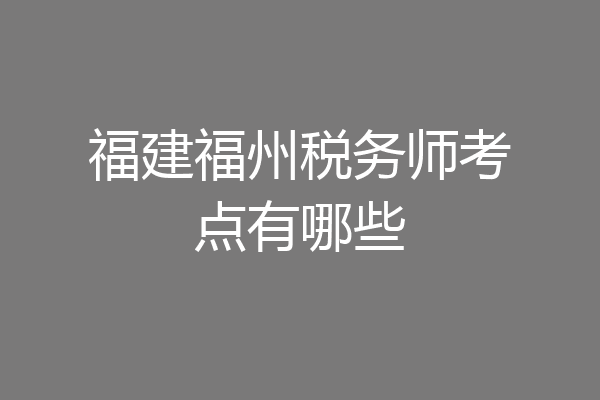 福建福州税务师考点有哪些