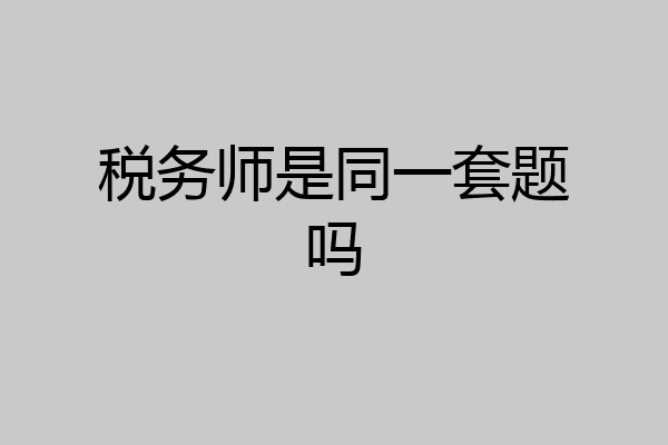 税务师是同一套题吗