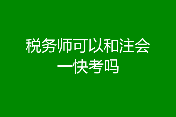 税务师可以和注会一快考吗