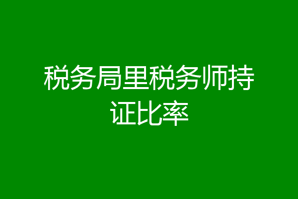 税务局里税务师持证比率