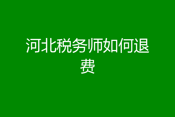 河北税务师如何退费