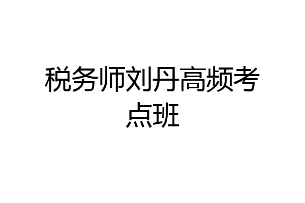 税务师刘丹高频考点班