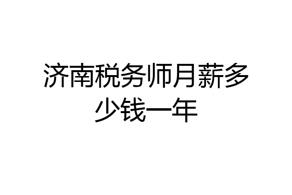 济南税务师月薪多少钱一年