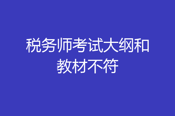 税务师考试大纲和教材不符
