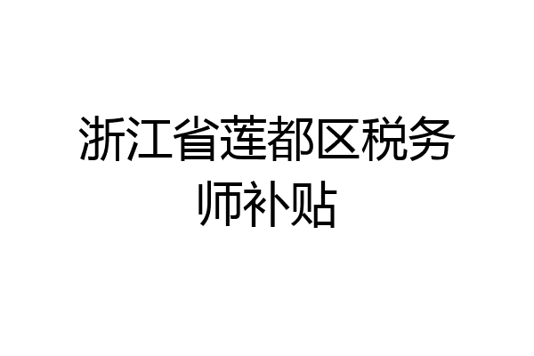 浙江省莲都区税务师补贴