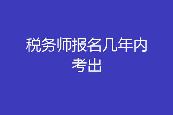 税务师报名几年内考出