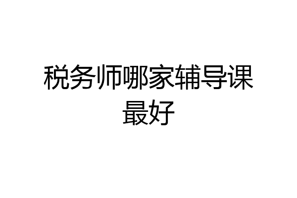 税务师哪家辅导课最好