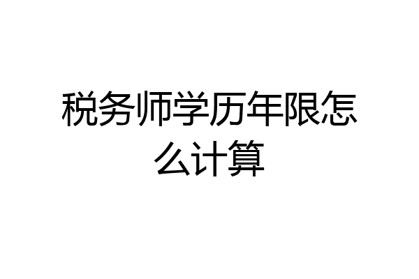 税务师学历年限怎么计算