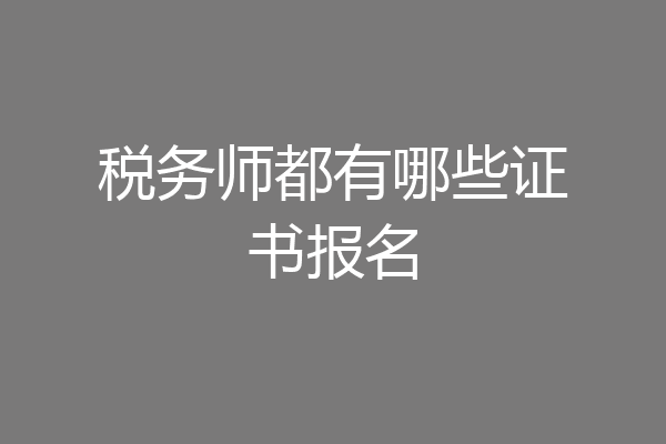 税务师都有哪些证书报名