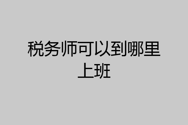 税务师可以到哪里上班