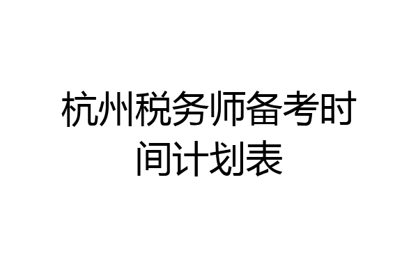 杭州税务师备考时间计划表
