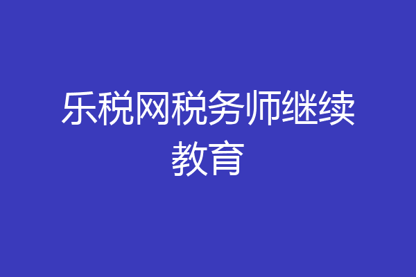 乐税网税务师继续教育