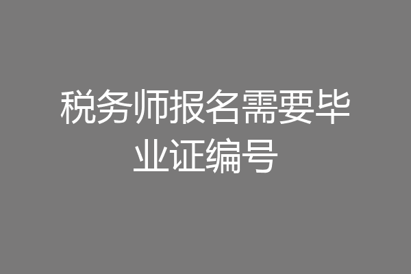 税务师报名需要毕业证编号