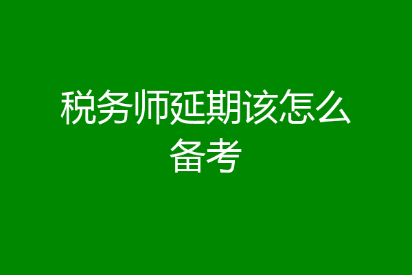 税务师延期该怎么备考